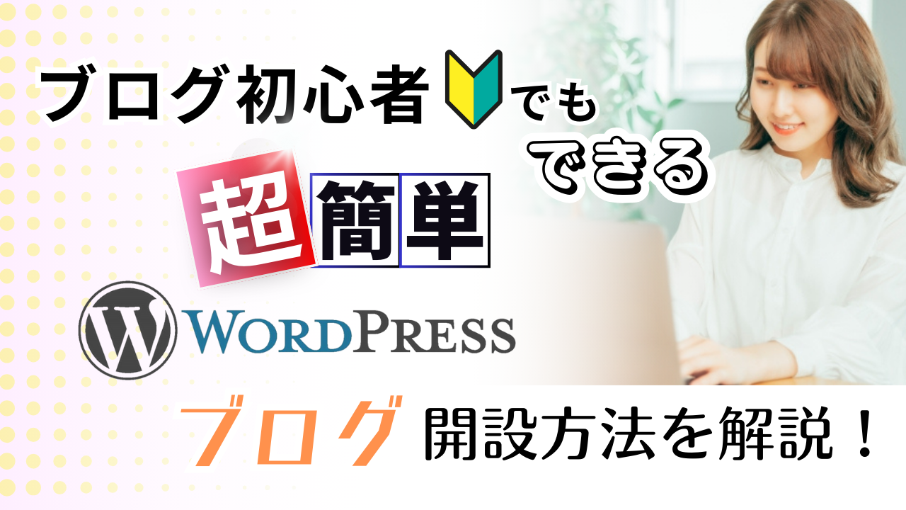 ブログ初心者でも自分でできる！［超簡単］WordPressブログ開設方法を解説！